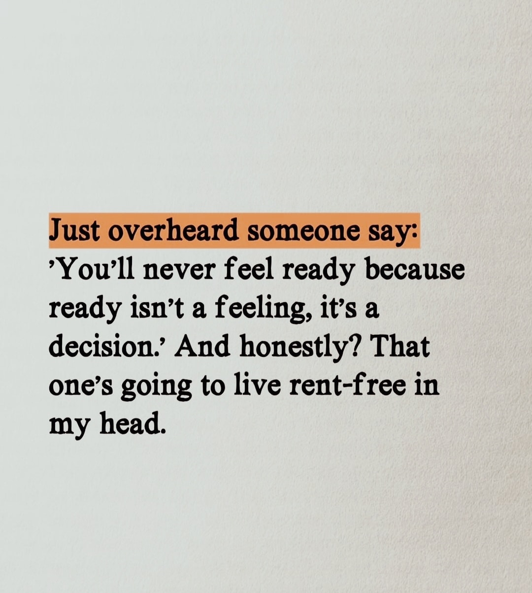 you'll never feel ready because ready is not a feeling, it's a decision