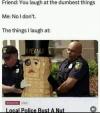 local police bust a nut, the things i laugh at