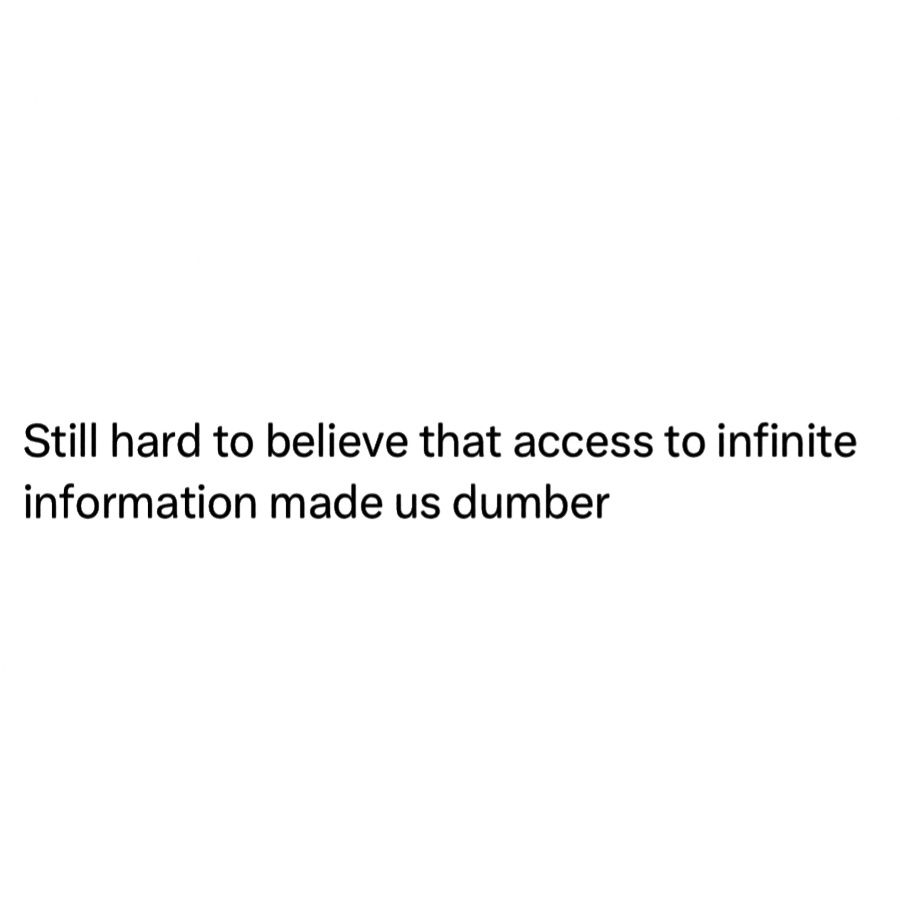 still can't believe that access to infinite information made us dumber
