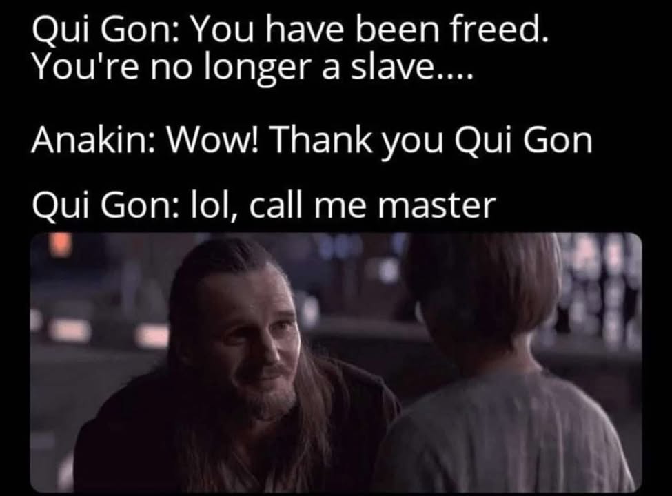 you have been freed, you're no longer a slave, wow, thank you qui gon, lol, call me master