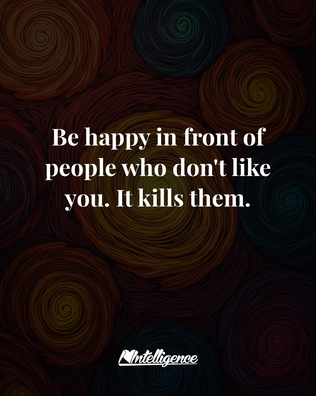 be happy in front of people who don't like you, it kills them