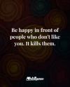 be happy in front of people who don't like you, it kills them