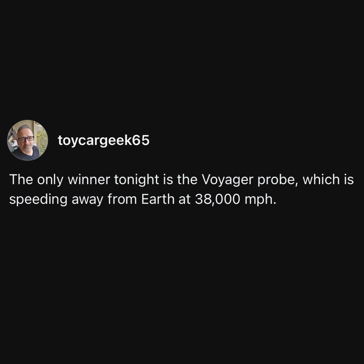 the only winner tonight is the voyager probe, speeding away from earth at 38000 mph