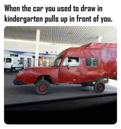 when the car you used to draw in kindergarten pulls up in front of you, fail