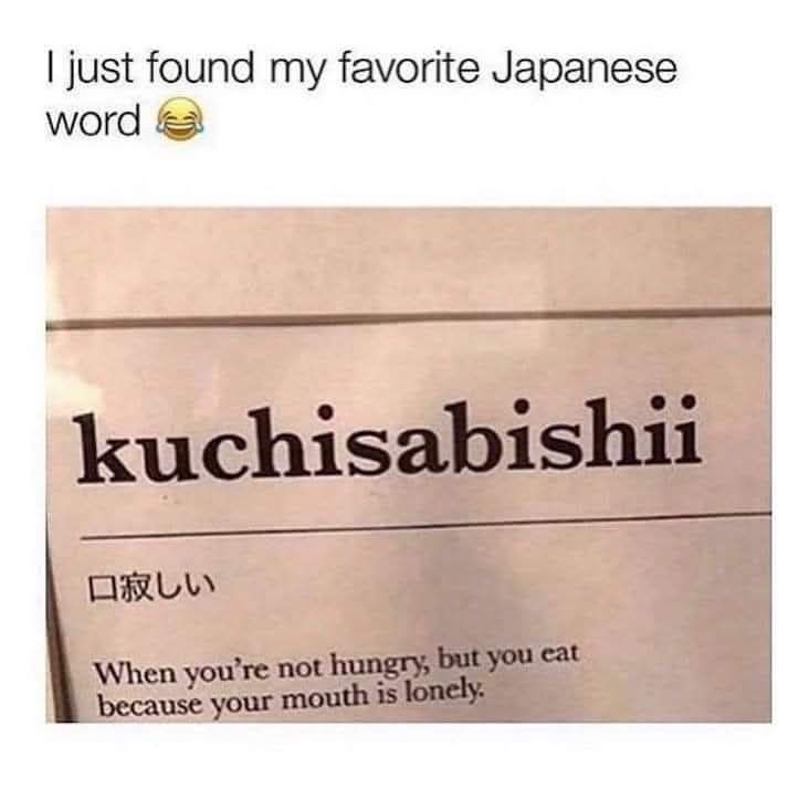 i just found my favorite japanese word, kuchisabishii, when you're not hungry but you eat because your mouth is lonely,