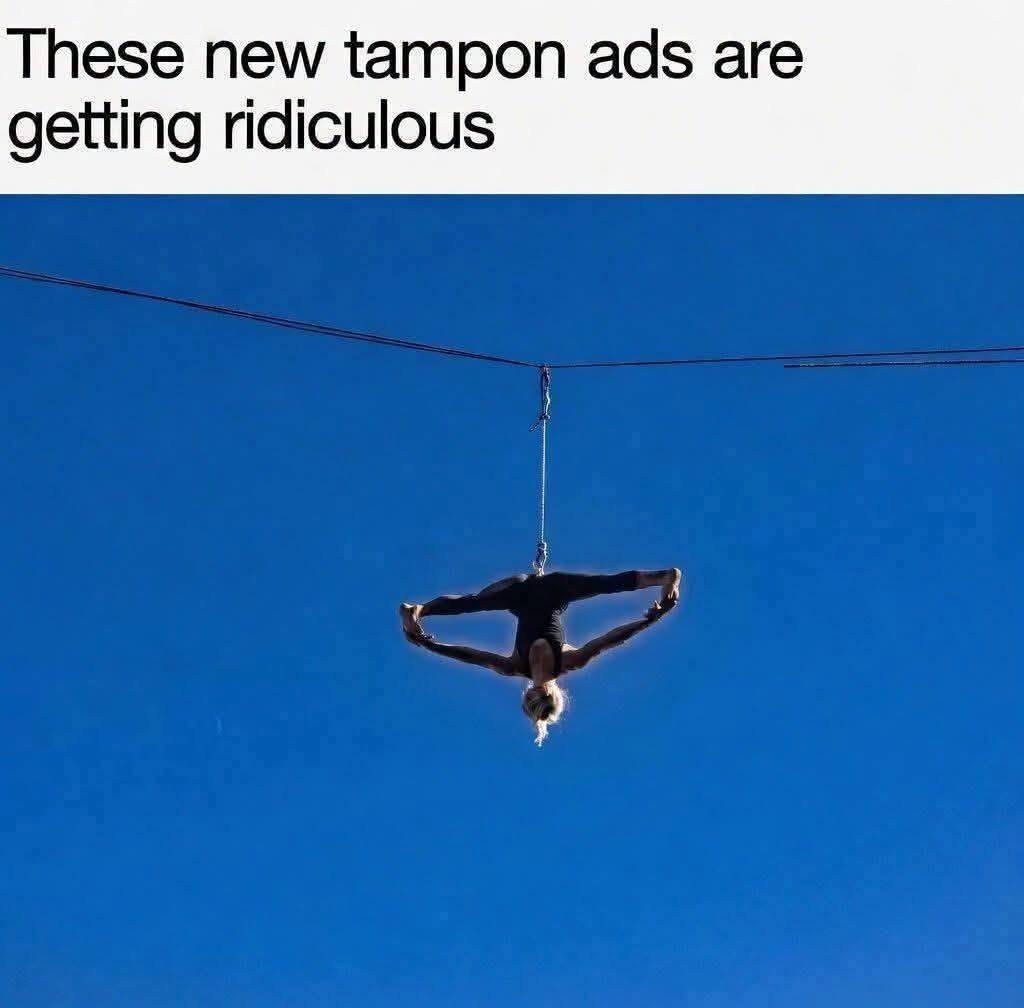these new tampons ads are getting ridiculous, woman hanging doing the splits from a tight rope
